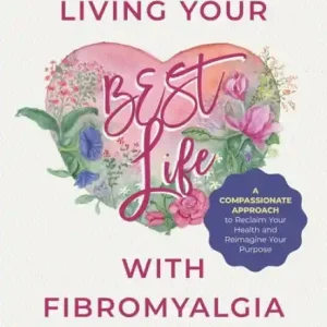 Seasonal Sale Living Your BEST Life with Fibromyalgia: A Compassionate Approach to Reclaim Your Health and Reimagine Your Purpose