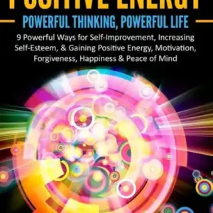 The Power of Positive Energy: Powerful Thinking, Powerful Life: 9 Powerful Ways for Self-Improvement, Increasing Self-Esteem,& Gaining Positive Energy, Motivation, Forgiveness, Happiness & Peace of Mind. Buy Direct