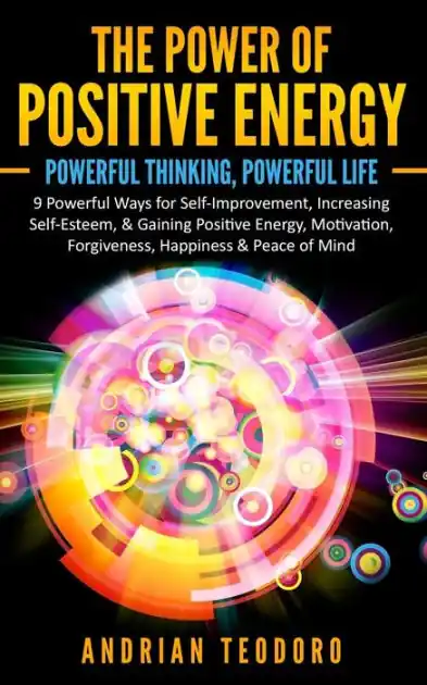 The Power of Positive Energy: Powerful Thinking, Powerful Life: 9 Powerful Ways for Self-Improvement, Increasing Self-Esteem,& Gaining Positive Energy, Motivation, Forgiveness, Happiness & Peace of Mind. Buy Direct