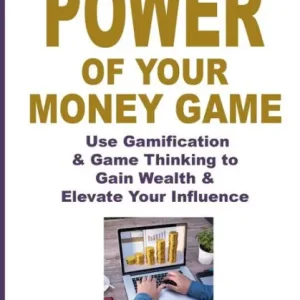 The Power of Your Money Game: Use Gamification & Game Thinking to Gain Wealth & Elevate Your Influence Best Price