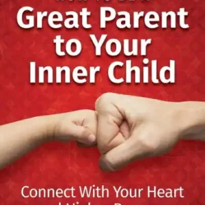 How To Be A Great Parent To Your Inner Child: Connect With Your Heart and Higher Purpose Best Seller