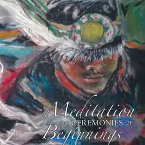 Hot Picks Meditation on Ceremonies of Beginnings: The Tribal College and World Indigenous Nations Higher Education Consortium Poems