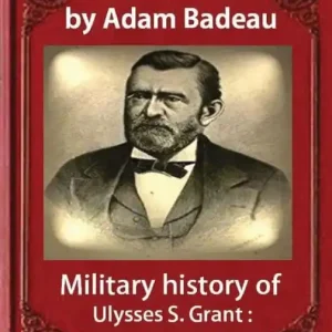 Military history of Ulysses S. Grant, by Adam Badeau volume 1: Military history of Ulysses S. Grant: from April, 1861, to April, 1865 (1881) Genuine