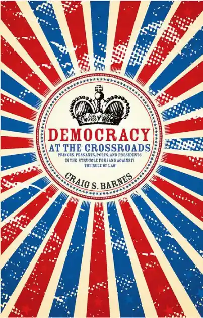 Cheap Democracy at the Crossroads: Princes, Peasants, Poets, and Presidents in the Struggle for (and against) the Rule of Law