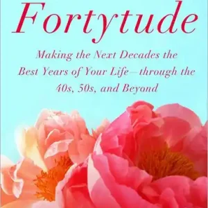 Fortytude: Making the Next Decades the Best Years of Your Life -- through the 40s, 50s, and Beyond Budget