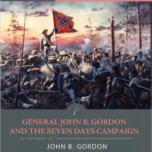 Free Shipping General John Gordon and the Seven Days Campaign: Account of the Battles from His Memoirs (Illustrated)