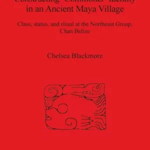 Buy Online Constructing 'Commoner' Identity in an Ancient Maya Village: Class, Status, and Ritual at the Northeast Group, Chan Belize
