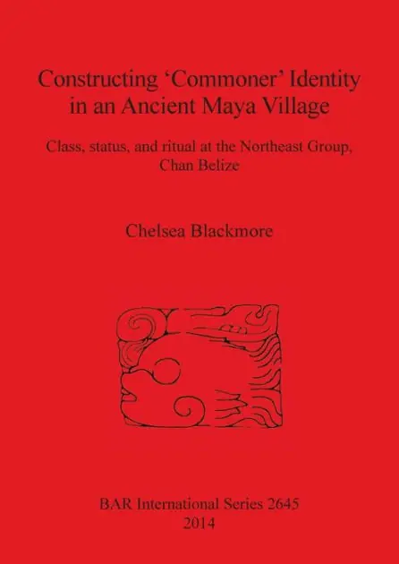 Buy Online Constructing 'Commoner' Identity in an Ancient Maya Village: Class, Status, and Ritual at the Northeast Group, Chan Belize