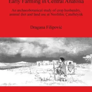 Early Farming in Central Anatolia: An archaeobotanical study of crop husbandry, animal diet and land use at Neolithic Catalhoyuk Final Sale