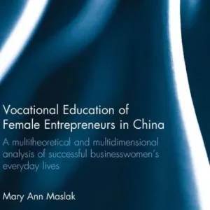Top Pick Vocational Education of Female Entrepreneurs in China: A multitheoretical and multidimensional analysis of successful businesswomen's everyday lives
