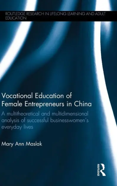 Top Pick Vocational Education of Female Entrepreneurs in China: A multitheoretical and multidimensional analysis of successful businesswomen's everyday lives