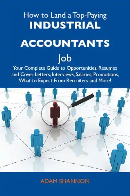 How to Land a Top-Paying Industrial accountants Job: Your Complete Guide to Opportunities, Resumes and Cover Letters, Interviews, Salaries, Promotions, What to Expect From Recruiters and More Save Now