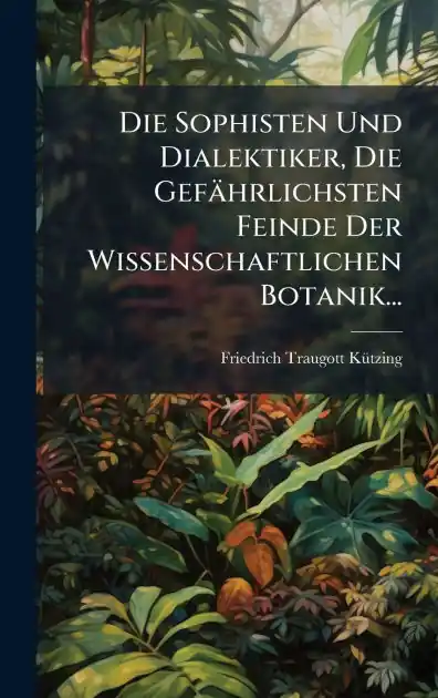 Premium Die Sophisten Und Dialektiker, Die Gef�hrlichsten Feinde Der Wissenschaftlichen Botanik...