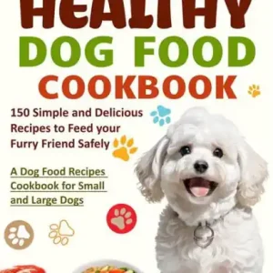 Save Now Homemade Healthy Dog Food Cookbook: A Dog Food Recipes Cookbook for Small and Large Dogs with 150 Simple and Delicious Recipes to Feed your Furry Friend Safely